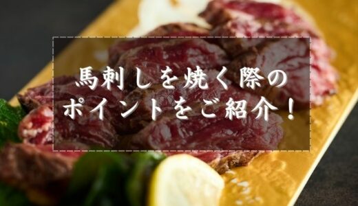 馬刺しを焼いて食べたい方必見！焼く際のポイントをご紹介！