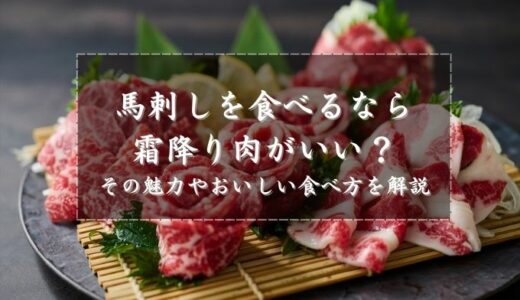 馬刺しを食べるなら霜降り肉がいい？その魅力やおいしい食べ方を解説