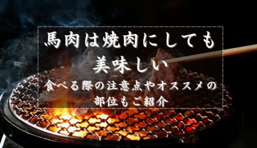 馬肉は焼肉にしても美味しい 食べる際の注意点やオススメの部位もご紹介